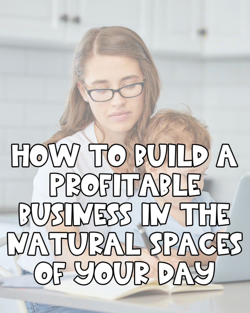 A woman wearing glasses holds a child while working at a laptop in a kitchen. Overlaid text reads: How to build a profitable business in the natural spaces of your day.